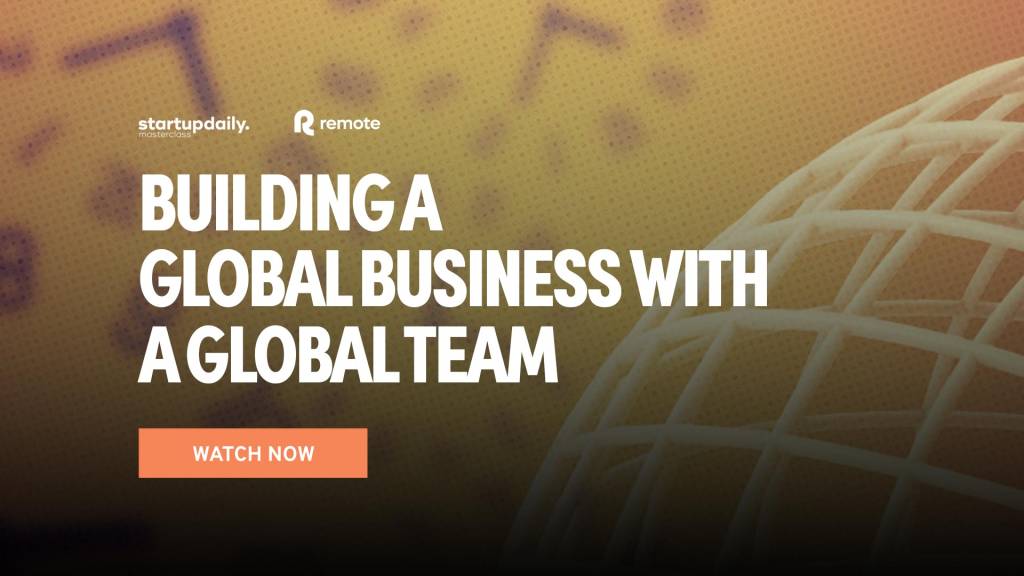 Building a Global Business with a Global Team - Startup Daily